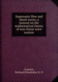 Supersonic flow and shock waves, a manual on the mathematical theory of non-linear wave motion
