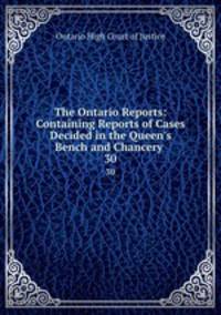 The Ontario Reports: Containing Reports of Cases Decided in the Queen`s Bench and Chancery .. 30