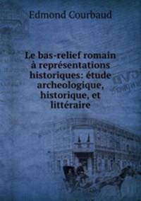 Le bas-relief romain a representations historiques: etude archeologique, historique, et litteraire