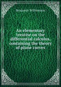 An elementary treatise on the differential calculus, containing the theory of plane curves