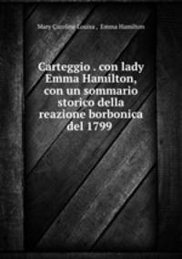 Carteggio . con lady Emma Hamilton, con un sommario storico della reazione borbonica del 1799 .