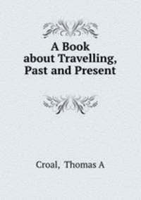 A Book about Travelling, Past and Present .