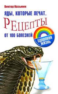 Яды, которые лечат. Рецепты от 100 болезней