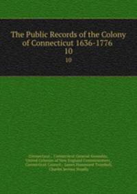 The Public Records of the Colony of Connecticut 1636-1776 .. 10
