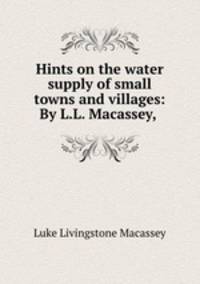 Hints on the water supply of small towns and villages: By L.L. Macassey,