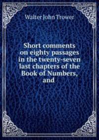 Short comments on eighty passages in the twenty-seven last chapters of the Book of Numbers, and .