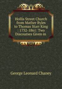 Hollis Street Church from Mather Byles to Thomas Starr King : 1732-1861: Two Discourses Given in .