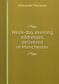 Week-day evening addresses, delivered in Manchester