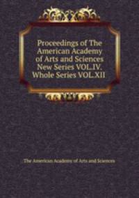 Proceedings of The American Academy of Arts and Sciences New Series VOL.IV.Whole Series VOL.XII .