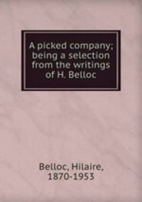A picked company; being a selection from the writings of H. Belloc