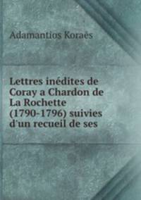 Lettres inedites de Coray a Chardon de La Rochette (1790-1796) suivies d