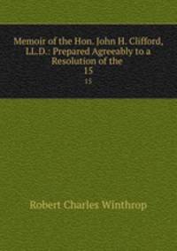 Memoir of the Hon. John H. Clifford, LL.D.: Prepared Agreeably to a Resolution of the .. 15
