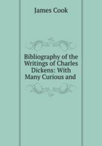 Bibliography of the Writings of Charles Dickens: With Many Curious and .