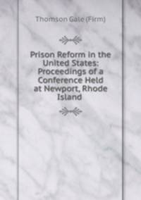 Prison Reform in the United States: Proceedings of a Conference Held at Newport, Rhode Island .