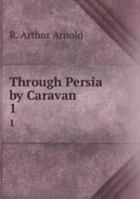 Through Persia by Caravan. 1