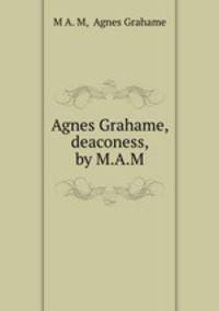 Agnes Grahame, deaconess, by M.A.M.