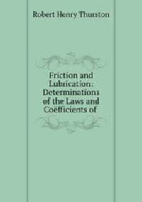 Friction and Lubrication: Determinations of the Laws and Coefficients of .