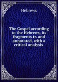 The Gospel according to the Hebrews, its fragments tr. and annotated, with a critical analysis .
