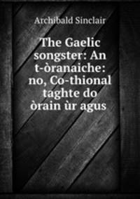 The Gaelic songster: An t-oranaiche: no, Co-thional taghte do orain ur agus .