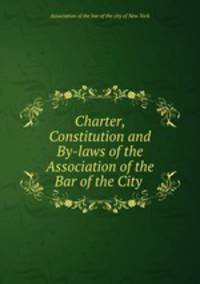 Charter, Constitution and By-laws of the Association of the Bar of the City .