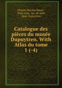 Catalogue des pieces du musee Dupuytren. With Atlas du tome 1 (-4).