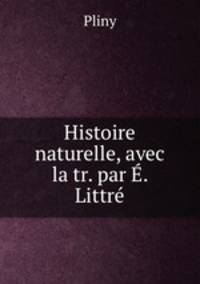 Histoire naturelle, avec la tr. par E. Littre