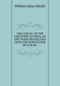 THE LUSIAD; OR THE DISCOVERY OF INDIA AN EPIC POEM TRANSLATED FROM THE PORTUGUESE OF LUIS DE .