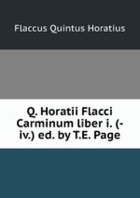 Q. Horatii Flacci Carminum liber i. (-iv.) ed. by T.E. Page