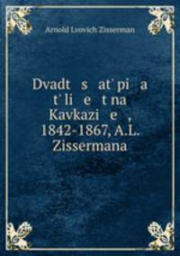 Dvadt s at pi a t li e t na Kavkazi e , 1842-1867, A.L. Zissermana