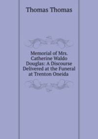 Memorial of Mrs. Catherine Waldo Douglas: A Discourse Delivered at the Funeral at Trenton Oneida .