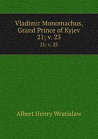 Vladimir Monomachus, Grand Prince of Kyjev. 21; v. 23