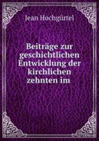 Beitrage zur geschichtlichen Entwicklung der kirchlichen zehnten im .