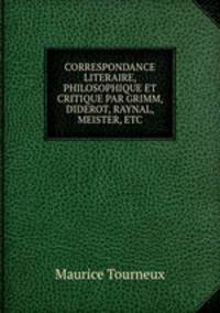 CORRESPONDANCE LITERAIRE, PHILOSOPHIQUE ET CRITIQUE PAR GRIMM, DIDEROT, RAYNAL, MEISTER, ETC.