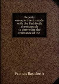 Reports on experiments made with the Bashforth chronograph to determine the resistance of the .