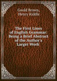 The First Lines of English Grammar: Being a Brief Abstract of the Author
