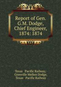 Report of Gen. G.M. Dodge, Chief Engineer, 1874: 1874