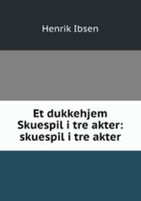 Et dukkehjem Skuespil i tre akter: skuespil i tre akter