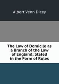 The Law of Domicile as a Branch of the Law of England: Stated in the Form of Rules
