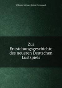 Zur Entstehungsgeschichte des neueren Deutschen Lustspiels.