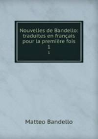 Nouvelles de Bandello: traduites en franais pour la premire fois. 1