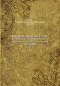 Reports of cases decided by the English courts : with notes and references to kindred cases and authorities. 20