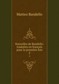 Nouvelles de Bandello: traduites en franais pour la premire fois. 2