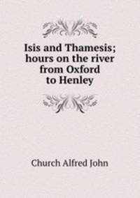 Isis and Thamesis; hours on the river from Oxford to Henley