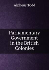 Parliamentary Government in the British Colonies
