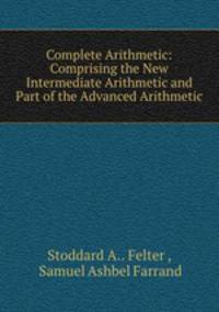 Complete Arithmetic: Comprising the New Intermediate Arithmetic and Part of the Advanced Arithmetic