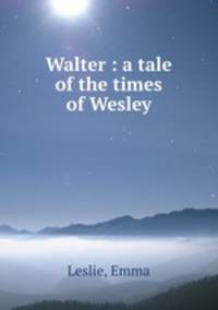 Walter : a tale of the times of Wesley