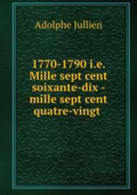 1770-1790 i.e. Mille sept cent soixante-dix - mille sept cent quatre-vingt .