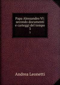 Papa Alessandro VI: secondo documenti e carteggi del tempo. 3