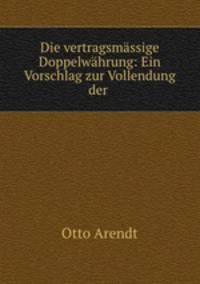 Die vertragsmassige Doppelwahrung: Ein Vorschlag zur Vollendung der .