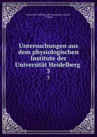 Untersuchungen aus dem physiologischen Institute der Universitt Heidelberg .. 3